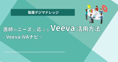 医師のニーズに応えるVeeva活用方法 - Veeva iVAナビ –