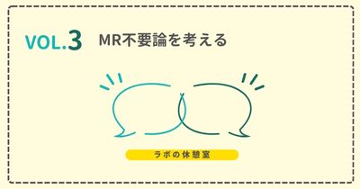 ラボの休憩室 Vol.3 MR不要論を考える