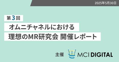 第3回「オムニチャネルにおける理想のMR研究会」開催レポート【DLあり】