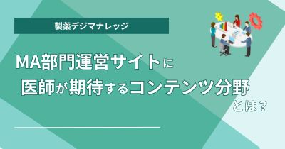 MA（メディカルアフェアーズ）部門運営サイトに医師が期待するコンテンツ分野とは？