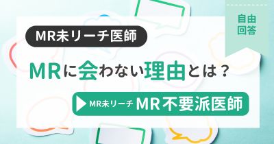 【MR未リーチ/MR不要派】医師がMRに会わない理由とは？【自由回答】【DLあり】