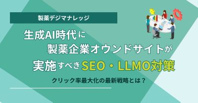 生成AI時代に製薬企業オウンドサイトが実施すべきSEO・LLMO対策  クリック率最大化の最新戦略とは？