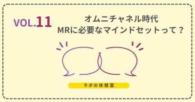 ラボの休憩室 Vol.11 オムニチャネル時代のMRに必要なマインドセットって？