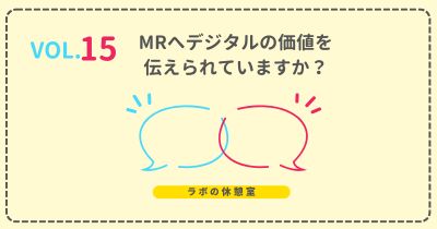 ラボの休憩室 Vol.15 MRへデジタルの価値を伝えられていますか?