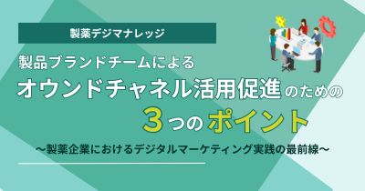 製品ブランドチームによるオウンドチャネル活用促進のための3つのポイント 〜製薬企業におけるデジタルマーケティング実践の最前線〜
