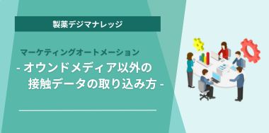 マーケティングオートメーション(MA)  - オウンドメディア以外の接触データの取り込み方 -