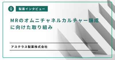 MRのオムニチャネルカルチャー醸成に向けた取り組み(アステラス製薬株式会社)