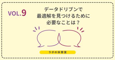 ラボの休憩室 Vol.9 データドリブンで最適解を見つけるために必要なことは?