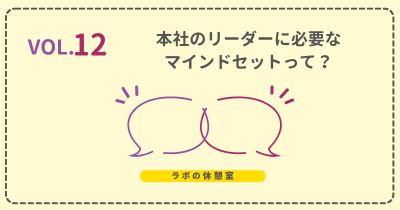 ラボの休憩室 Vol.12 本社のリーダーに必要なマインドセットって?