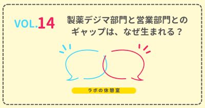 ラボの休憩室 Vol.14 製薬デジマ部門と営業部門とのギャップはなぜ生まれる?