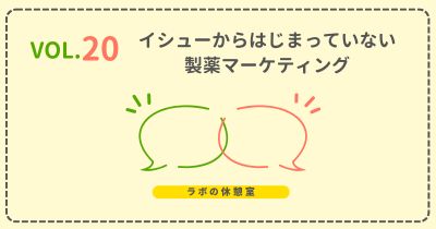ラボの休憩室 Vol.20 イシューからはじまっていない製薬マーケティング